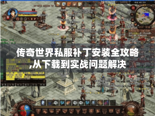 传奇世界私服补丁安装全攻略,从下载到实战问题解决 传奇世界私服补丁安装全攻略,从下载到实战问题解决