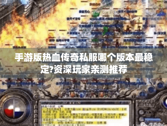 手游版热血传奇私服哪个版本最稳定?资深玩家亲测推荐 手游版热血传奇私服哪个版本最稳定?资深玩家亲测推荐