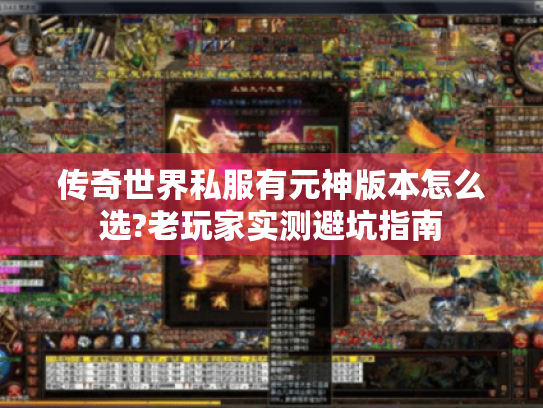 传奇世界私服有元神版本怎么选?老玩家实测避坑指南 传奇世界私服有元神版本怎么选?老玩家实测避坑指南