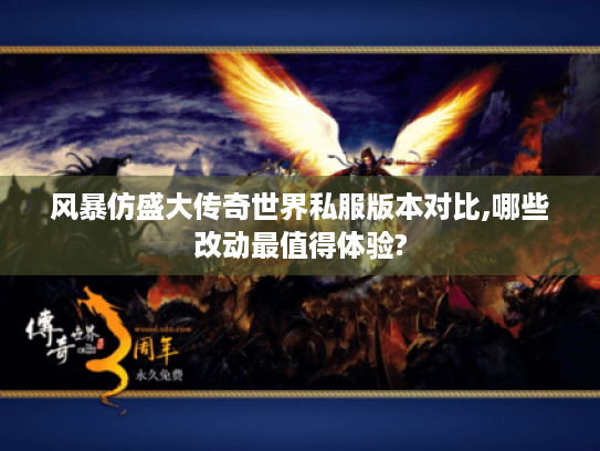 风暴仿盛大传奇世界私服版本对比,哪些改动最值得体验? 风暴仿盛大传奇世界私服版本对比,哪些改动最值得体验?