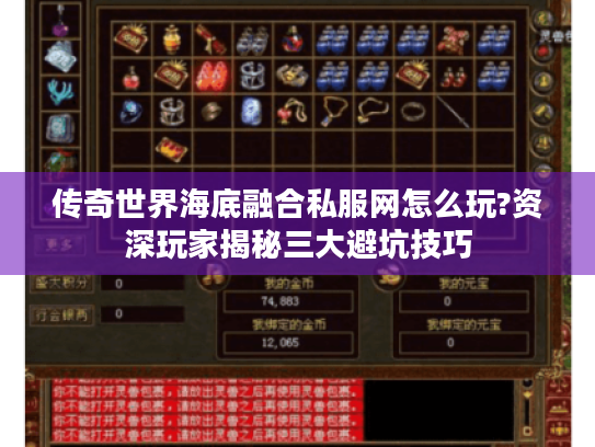 传奇世界海底融合私服网怎么玩?资深玩家揭秘三大避坑技巧 传奇世界海底融合私服网怎么玩?资深玩家揭秘三大避坑技巧