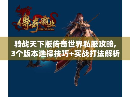 骑战天下版传奇世界私服攻略,3个版本选择技巧+实战打法解析 骑战天下版传奇世界私服攻略,3个版本选择技巧+实战打法解析