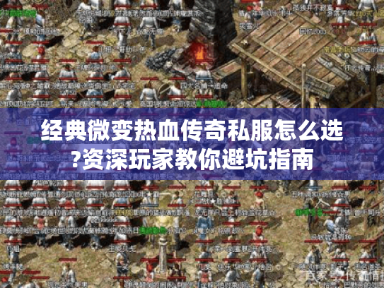 经典微变热血传奇私服怎么选?资深玩家教你避坑指南 经典微变热血传奇私服怎么选?资深玩家教你避坑指南