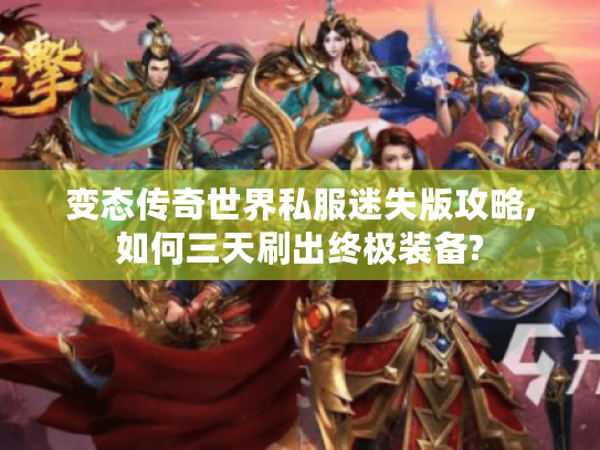 变态传奇世界私服迷失版攻略,如何三天刷出终极装备? 变态传奇世界私服迷失版攻略,如何三天刷出终极装备?