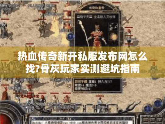热血传奇新开私服发布网怎么找?骨灰玩家实测避坑指南 热血传奇新开私服发布网怎么找?骨灰玩家实测避坑指南