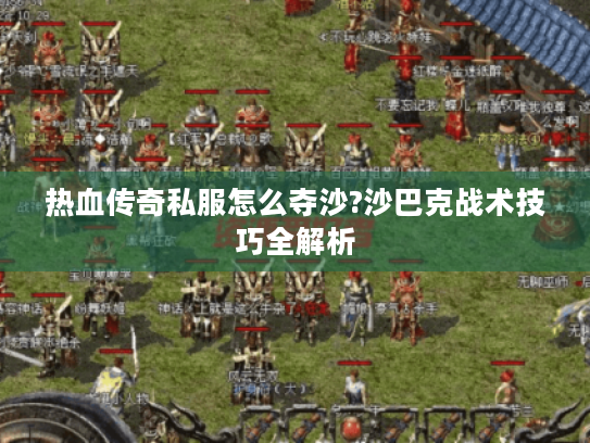 热血传奇私服怎么夺沙?沙巴克战术技巧全解析 热血传奇私服怎么夺沙?沙巴克战术技巧全解析