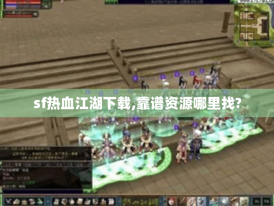 sf热血江湖下载,靠谱资源哪里找? sf热血江湖下载,靠谱资源哪里找?