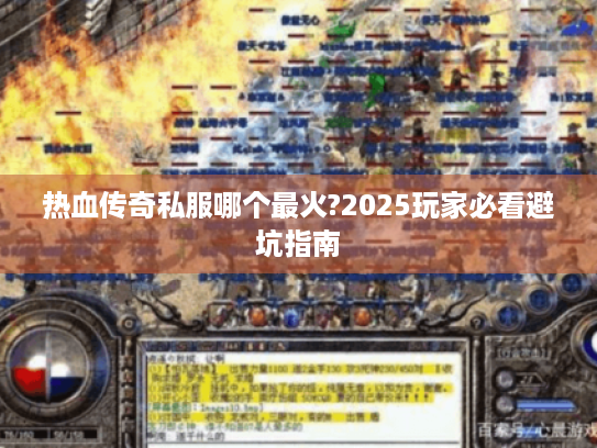 热血传奇私服哪个最火?2025玩家必看避坑指南 热血传奇私服哪个最火?2025玩家必看避坑指南