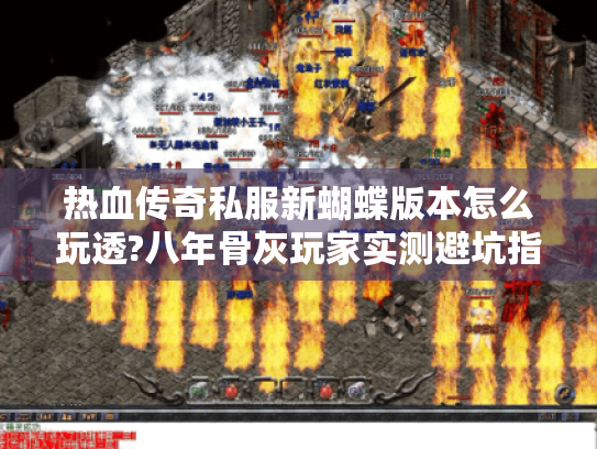 热血传奇私服新蝴蝶版本怎么玩透?八年骨灰玩家实测避坑指南 热血传奇私服新蝴蝶版本怎么玩透?八年骨灰玩家实测避坑指南