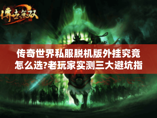 传奇世界私服脱机版外挂究竟怎么选?老玩家实测三大避坑指南