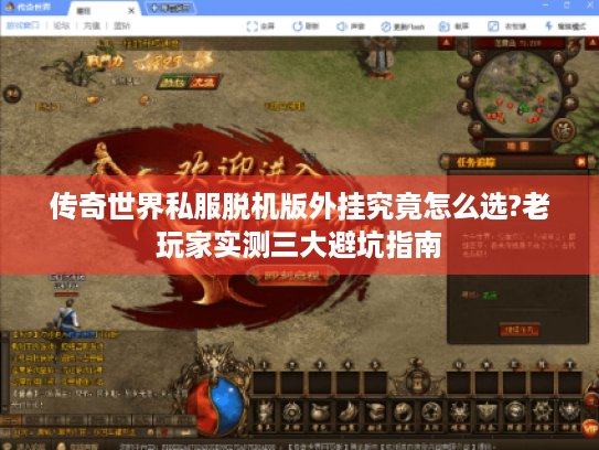 传奇世界私服脱机版外挂究竟怎么选?老玩家实测三大避坑指南