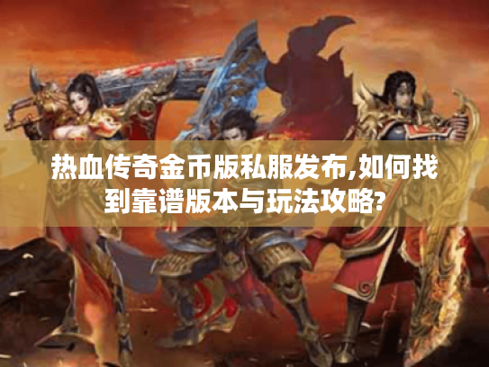 热血传奇金币版私服发布,如何找到靠谱版本与玩法攻略? 热血传奇金币版私服发布,如何找到靠谱版本与玩法攻略?
