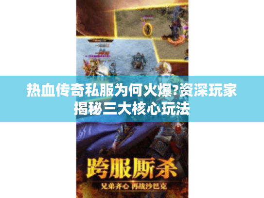 热血传奇私服为何火爆?资深玩家揭秘三大核心玩法 热血传奇私服为何火爆?资深玩家揭秘三大核心玩法