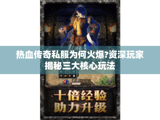 热血传奇私服为何火爆?资深玩家揭秘三大核心玩法 热血传奇私服为何火爆?资深玩家揭秘三大核心玩法