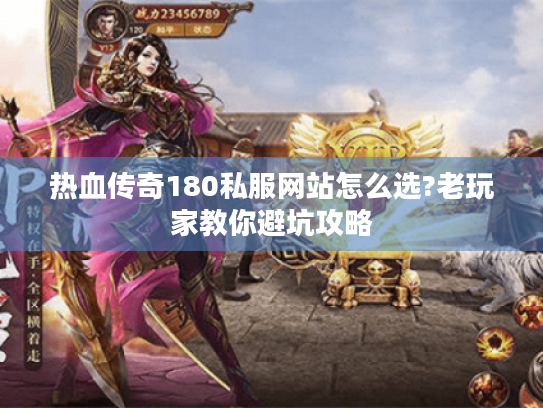 热血传奇180私服网站怎么选?老玩家教你避坑攻略 热血传奇180私服网站怎么选?老玩家教你避坑攻略