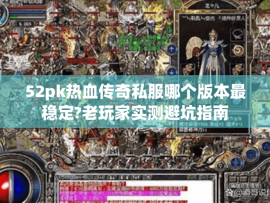 52pk热血传奇私服哪个版本最稳定?老玩家实测避坑指南 52pk热血传奇私服哪个版本最稳定?老玩家实测避坑指南