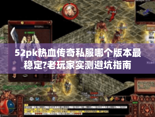 52pk热血传奇私服哪个版本最稳定?老玩家实测避坑指南 52pk热血传奇私服哪个版本最稳定?老玩家实测避坑指南