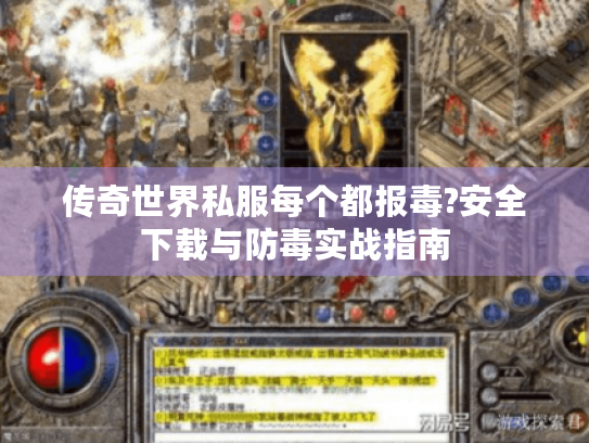 传奇世界私服每个都报毒?安全下载与防毒实战指南 传奇世界私服每个都报毒?安全下载与防毒实战指南