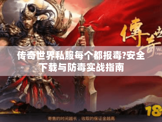 传奇世界私服每个都报毒?安全下载与防毒实战指南 传奇世界私服每个都报毒?安全下载与防毒实战指南