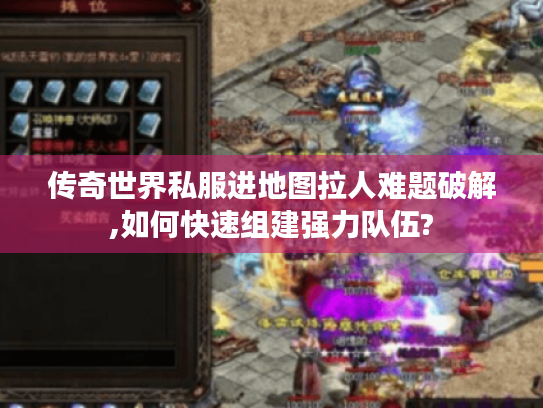 传奇世界私服进地图拉人难题破解,如何快速组建强力队伍?
