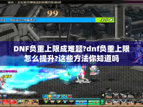 DNF负重上限成难题?dnf负重上限怎么提升?这些方法你知道吗 DNF负重上限成难题?dnf负重上限怎么提升?这些方法你知道吗