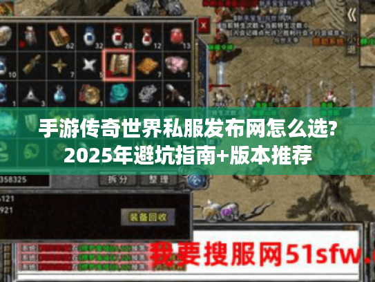 手游传奇世界私服发布网怎么选?2025年避坑指南+版本推荐 手游传奇世界私服发布网怎么选?2025年避坑指南+版本推荐