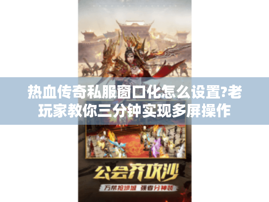 热血传奇私服窗口化怎么设置?老玩家教你三分钟实现多屏操作 热血传奇私服窗口化怎么设置?老玩家教你三分钟实现多屏操作