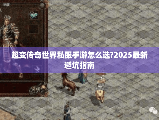 超变传奇世界私服手游怎么选?2025最新避坑指南 超变传奇世界私服手游怎么选?2025最新避坑指南