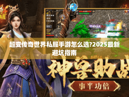 超变传奇世界私服手游怎么选?2025最新避坑指南 超变传奇世界私服手游怎么选?2025最新避坑指南