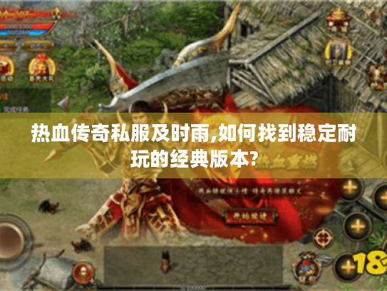 热血传奇私服及时雨,如何找到稳定耐玩的经典版本? 热血传奇私服及时雨,如何找到稳定耐玩的经典版本?