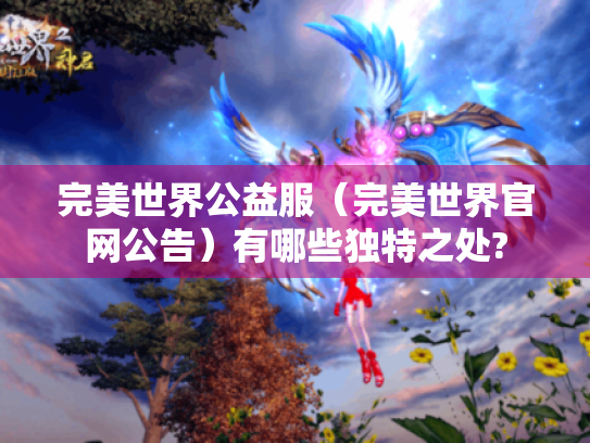 完美世界公益服(完美世界官网公告)有哪些独特之处? 完美世界公益服(完美世界官网公告)有哪些独特之处?