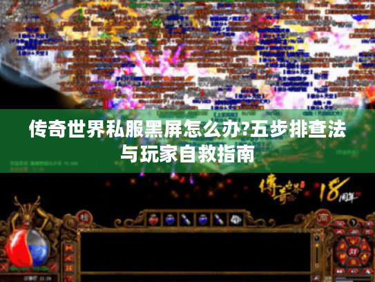 传奇世界私服黑屏怎么办?五步排查法与玩家自救指南 传奇世界私服黑屏怎么办?五步排查法与玩家自救指南