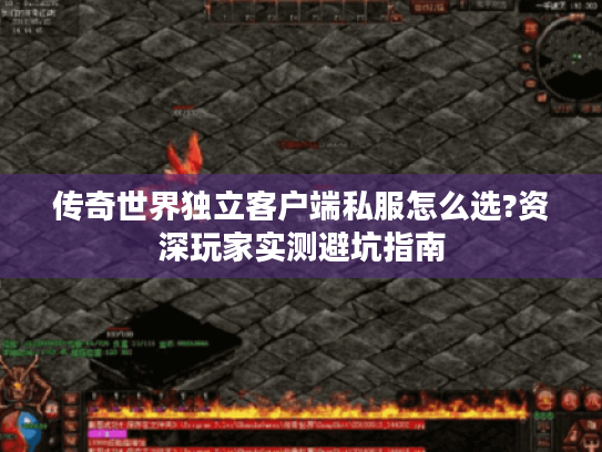 传奇世界独立客户端私服怎么选?资深玩家实测避坑指南 传奇世界独立客户端私服怎么选?资深玩家实测避坑指南