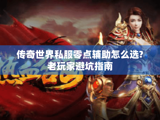 传奇世界私服零点辅助怎么选?老玩家避坑指南 传奇世界私服零点辅助怎么选?老玩家避坑指南