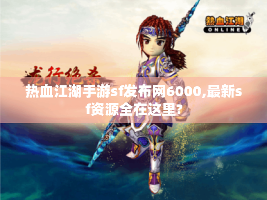 热血江湖手游sf发布网6000,最新sf资源全在这里? 热血江湖手游sf发布网6000,最新sf资源全在这里?