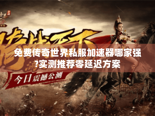 免费传奇世界私服加速器哪家强?实测推荐零延迟方案 免费传奇世界私服加速器哪家强?实测推荐零延迟方案