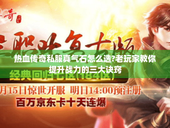 热血传奇私服真气石怎么选?老玩家教你提升战力的三大诀窍 热血传奇私服真气石怎么选?老玩家教你提升战力的三大诀窍