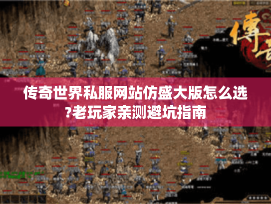 传奇世界私服网站仿盛大版怎么选?老玩家亲测避坑指南 传奇世界私服网站仿盛大版怎么选?老玩家亲测避坑指南