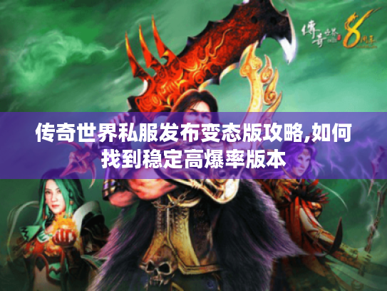 传奇世界私服发布变态版攻略,如何找到稳定高爆率版本 传奇世界私服发布变态版攻略,如何找到稳定高爆率版本