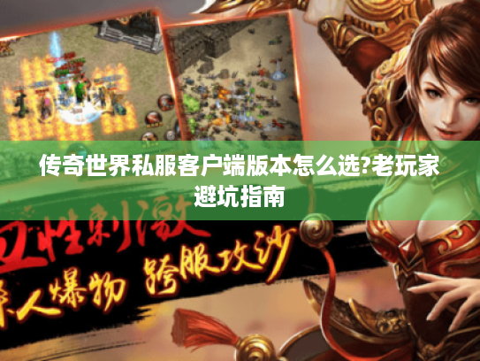 传奇世界私服客户端版本怎么选?老玩家避坑指南 传奇世界私服客户端版本怎么选?老玩家避坑指南