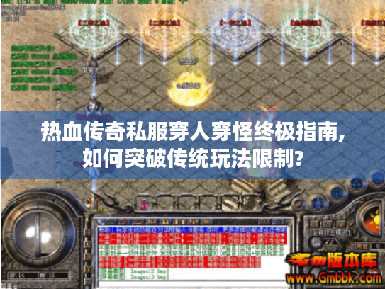 热血传奇私服穿人穿怪终极指南,如何突破传统玩法限制? 热血传奇私服穿人穿怪终极指南,如何突破传统玩法限制?