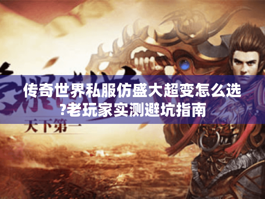 传奇世界私服仿盛大超变怎么选?老玩家实测避坑指南 传奇世界私服仿盛大超变怎么选?老玩家实测避坑指南