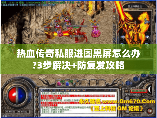 热血传奇私服进图黑屏怎么办?3步解决+防复发攻略 热血传奇私服进图黑屏怎么办?3步解决+防复发攻略