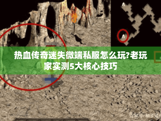 热血传奇迷失微端私服怎么玩?老玩家实测5大核心技巧