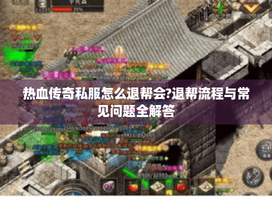 热血传奇私服怎么退帮会?退帮流程与常见问题全解答 热血传奇私服怎么退帮会?退帮流程与常见问题全解答