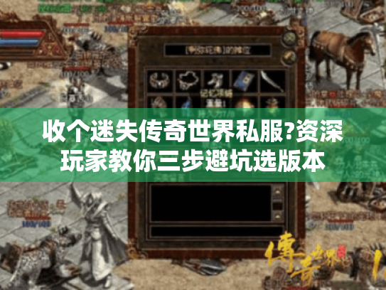 收个迷失传奇世界私服?资深玩家教你三步避坑选版本 收个迷失传奇世界私服?资深玩家教你三步避坑选版本