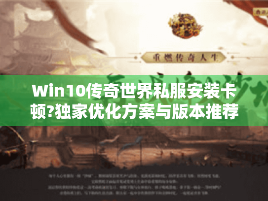 Win10传奇世界私服安装卡顿?独家优化方案与版本推荐