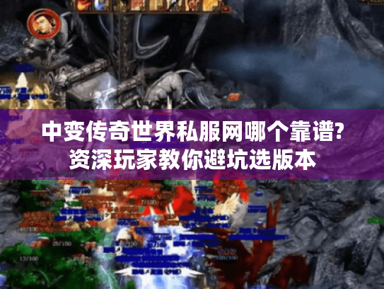中变传奇世界私服网哪个靠谱?资深玩家教你避坑选版本