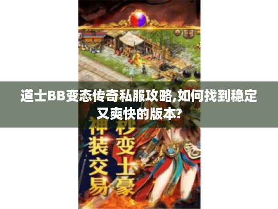 道士BB变态传奇私服攻略,如何找到稳定又爽快的版本?
