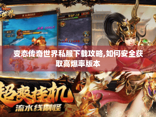 变态传奇世界私服下载攻略,如何安全获取高爆率版本